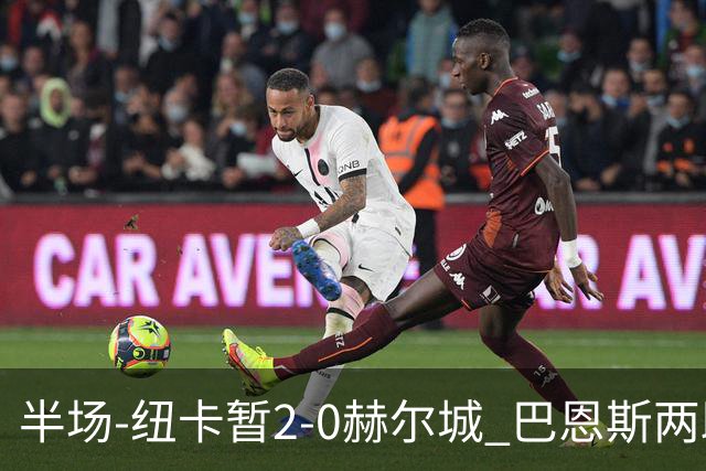 半场-纽卡暂2-0赫尔城 巴恩斯两助攻威洛克闪击霍尔破门维萨失点