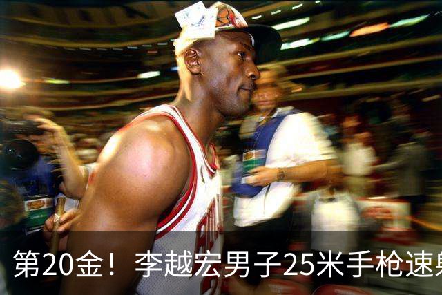 第20金！李越宏男子25米手枪速射夺冠 王鑫杰摘铜